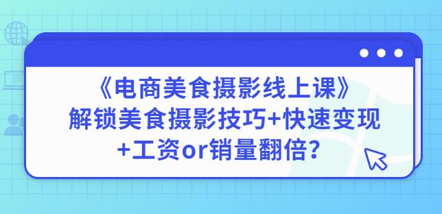 陈飞燕《电商美食摄影线上课》解锁美食摄影技巧+快速变现+工资or销量翻倍_诚信资源网
