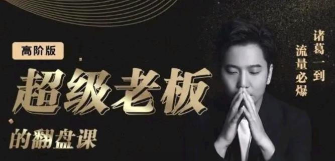 诸葛超级老板的翻盘课（高阶版），实体老板的起号课，诸葛一到流量必爆_诚信资源网